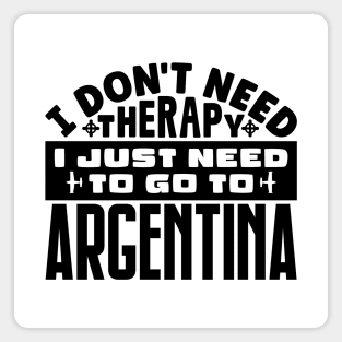 I don't need therapy, I just need to go to Argentina Magnet